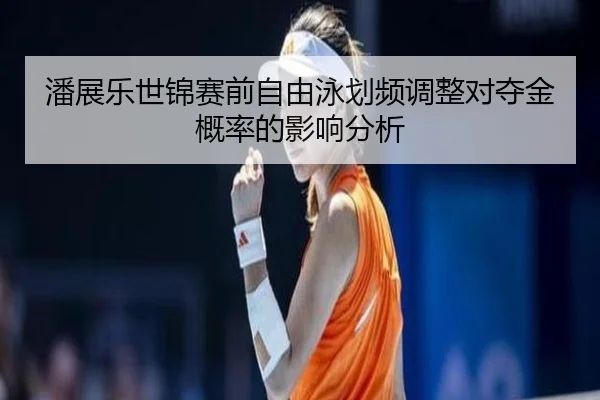 潘展乐世锦赛前自由泳划频调整对夺金概率的影响分析
